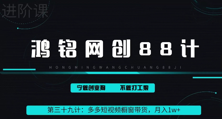 鸿铭网创88计之第三十九计：2024多多短视频橱窗带货，月入1w+-观智斋电商课程站