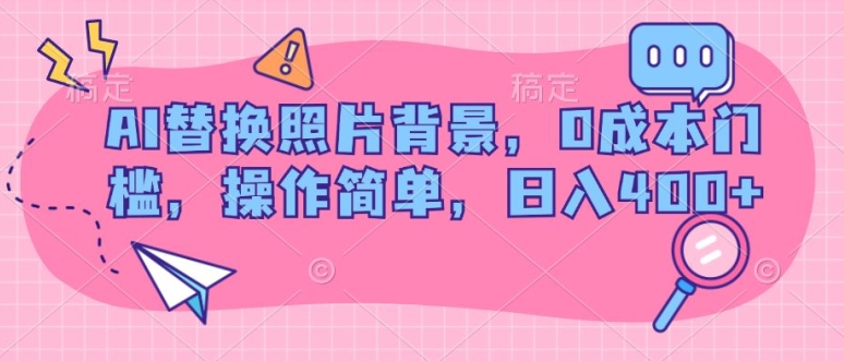 AI替换照片背景，0成本门槛，操作简单，日入几张-观智斋电商课程站