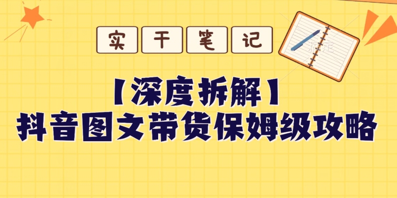 【深度拆解】抖音图文带货保姆级攻略，时间成本很低，每天做6张图-观智斋电商课程站