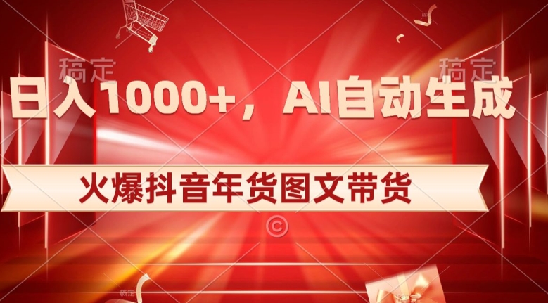 10日入1000+火爆抖音年货图文带货，AI自动生成自己的年货原创图文【揭秘】-观智斋电商课程站