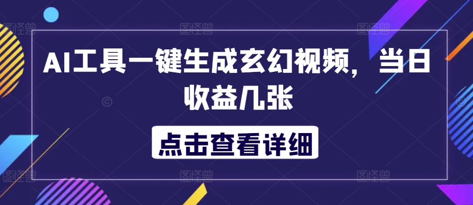 AI工具一键生成玄幻视频，当日收益几张-观智斋电商课程站