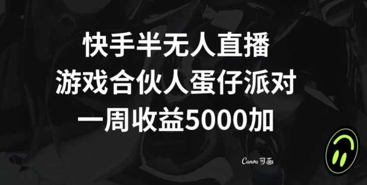 快手半无人直播，游戏合伙人蛋仔派对，一周收益5000+-观智斋电商课程站