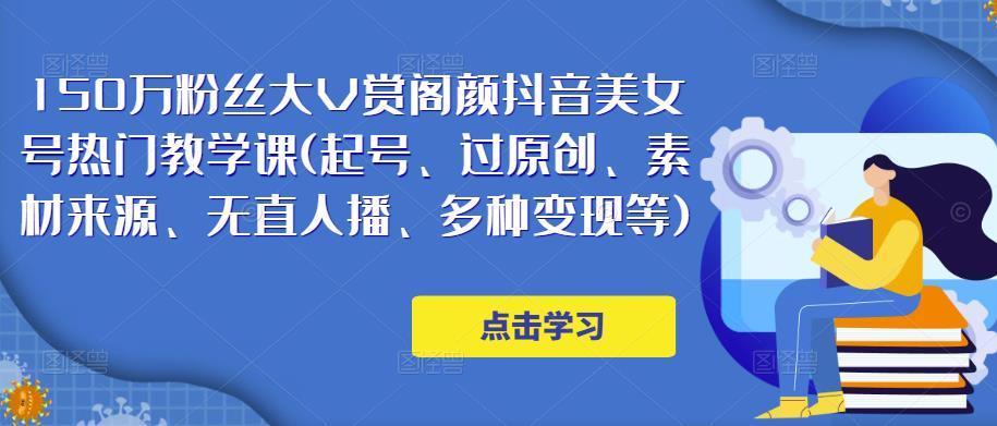 150万粉丝大V赏阁颜抖音美女号热门剪辑课(起号、过原创、素材来源、无直人‬播、多种变现等)-观智斋电商课程站
