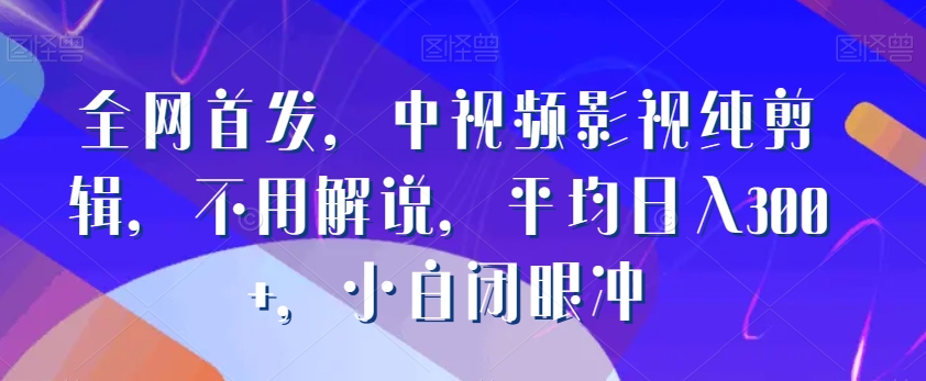 全网首发，中视频影视纯剪辑，不用解说，平均日入300+，小白闭眼冲-观智斋电商课程站