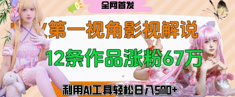 爆火第一人称视角影视解说，12条作品涨粉67W，巧用AI工具，轻松日入几张-观智斋电商课程站