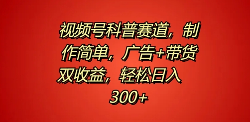 视频号科普赛道，制作简单，广告+带货双收益，轻松日入300+-观智斋电商课程站