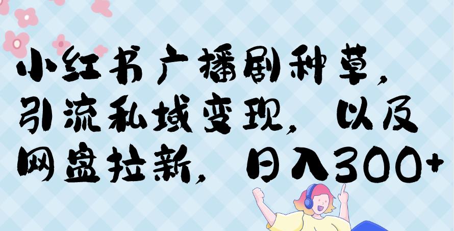 小红书种草广播剧，引流私域做网盘拉新，或售卖合集变现【揭秘】-观智斋电商课程站
