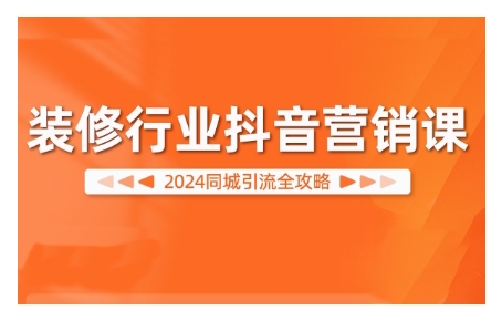 2024装修行业抖音营销课，同城引流全攻略-观智斋电商课程站