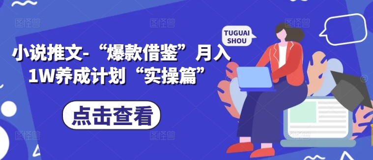 小说推文-“爆款借鉴”月入1W养成计划“实操篇”-观智斋电商课程站