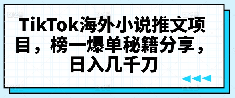 TikTok海外小说推文项目，榜一爆单秘籍分享，日入几千刀-观智斋电商课程站