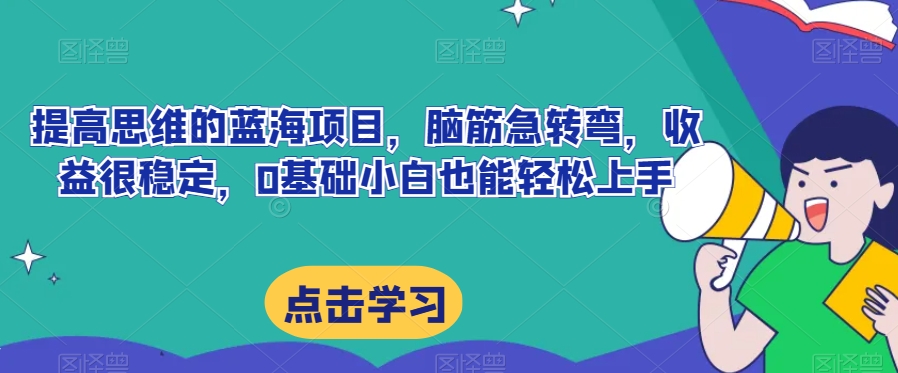 提高思维的蓝海项目，脑筋急转弯，收益很稳定，0基础小白也能轻松上手-观智斋电商课程站