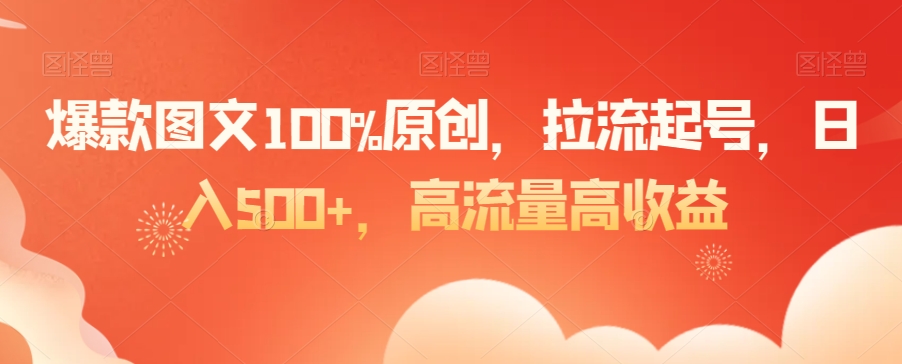 爆款图文100%原创，拉流起号，日入500+，高流量高收益【揭秘】-观智斋电商课程站