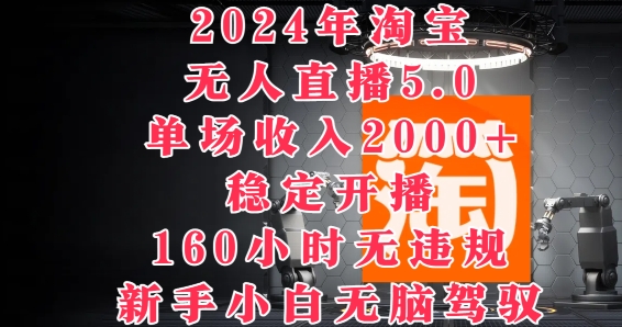 2024年淘宝无人直播5.0，单场收入2k+，稳定开播160小时无违规，新手小白无脑驾驭-观智斋电商课程站