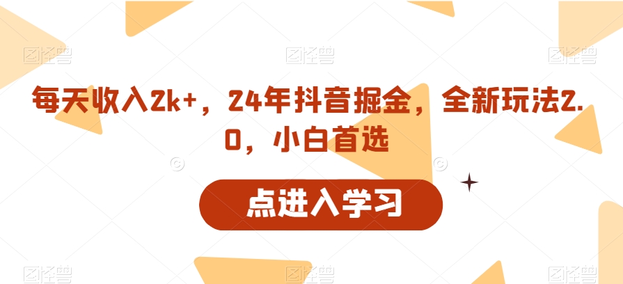 每天收入2k+，24年抖音掘金，全新玩法2.0，小白首选-观智斋电商课程站