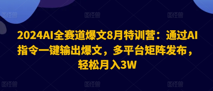 2024AI全赛道爆文8月特训营：通过AI指令一键输出爆文，多平台矩阵发布，轻松月入3W【揭秘】-观智斋电商课程站