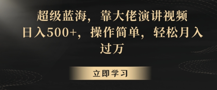 超级蓝海，靠大佬演讲视频，日入500+，操作简单，轻松月入过万【揭秘】-观智斋电商课程站