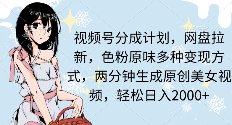 两分钟生成原创美女视频，流量巨大，视频号分成计划，网盘拉新，色粉原味多种变现方式，轻松日入2000+-观智斋电商课程站