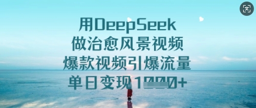 用DeepSeek做治愈风景视频，爆款视频引爆流量，单日变现多张-观智斋电商课程站