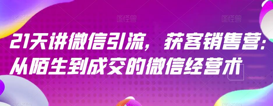 21天讲微信引流获客销售营，从陌生到成交的微信经营术-观智斋电商课程站