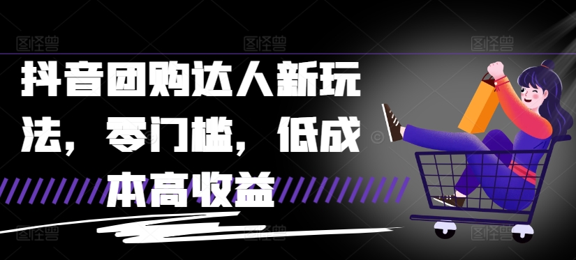 抖音团购达人新玩法，零门槛，低成本高收益-观智斋电商课程站
