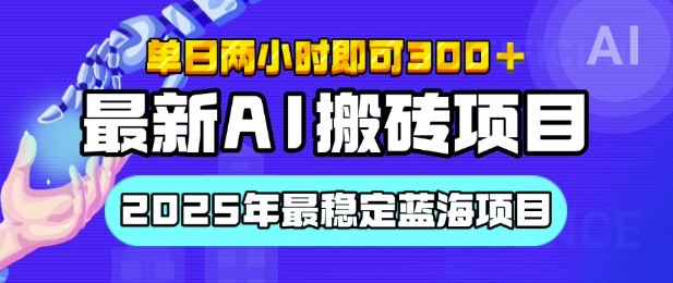 【最新AI搬砖项目】2025年最稳定蓝海项目，执行力强先吃肉，单日两小时即可3张，多劳多得-观智斋电商课程站