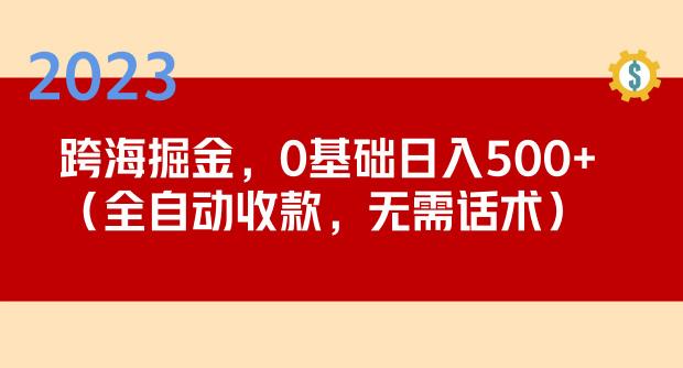 2023跨海掘金长期项目，小白也能日入500+全自动收款无需话术-观智斋电商课程站