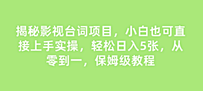 揭秘影视台词项目，小白也可直接上手实操，轻松日入5张，从零到一，保姆级教程-观智斋电商课程站