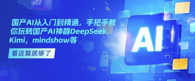 国产AI从入门到精通，手把手教你玩转国产AI神器DeepSeek，Kimi，mindshow等-观智斋电商课程站