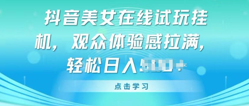抖音美女在线试玩挂JI，观众体验感拉满，实现轻松变现【揭秘】-观智斋电商课程站