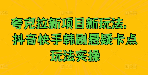 夸克拉新项目新玩法， 抖音快手韩剧悬疑卡点玩法实操-观智斋电商课程站