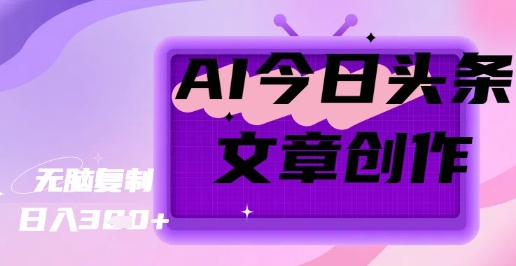 AI创作今日头条文章，坐享创作者分成秘籍-观智斋电商课程站