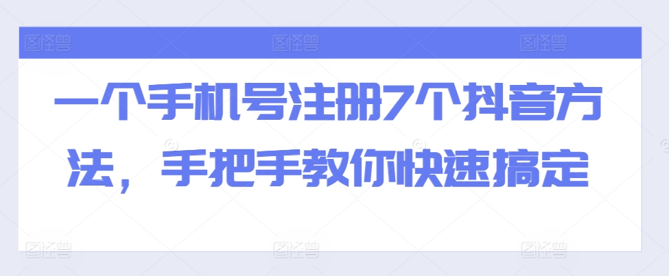 一个手机号注册7个抖音方法，手把手教你快速搞定-观智斋电商课程站