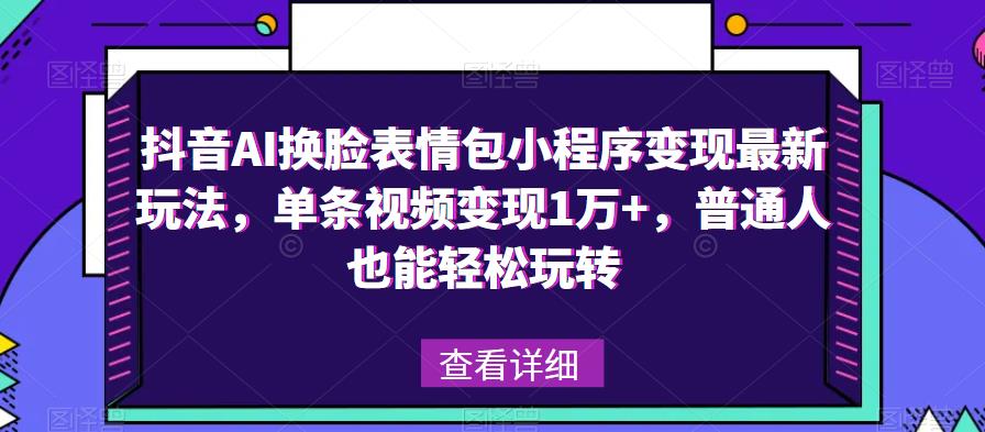 抖音AI换L表情包小程序变现最新玩法，单条视频变现1万+，普通人也能轻松玩转！-观智斋电商课程站