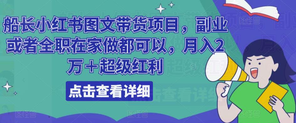 船长小红书图文带货项目，副业或者全职在家做都可以，月入2万＋超级红利-观智斋电商课程站