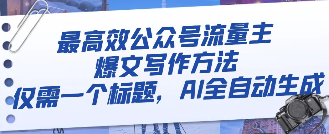 最高效公众号流量主爆文写作方法，仅需一个标题，AI全自动生成【揭秘】-观智斋电商课程站