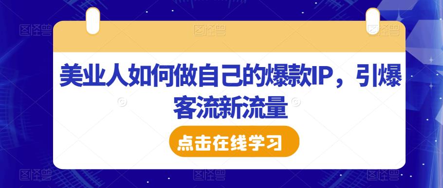 美业人如何做自己的爆款IP，引爆客流新流量-观智斋电商课程站