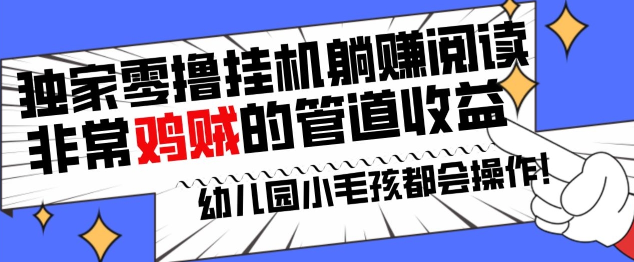 独家零撸挂JI躺赚阅读小项目，非常鸡贼的管道收益方法，幼儿园小毛孩都会操作的真实可落地项目-观智斋电商课程站