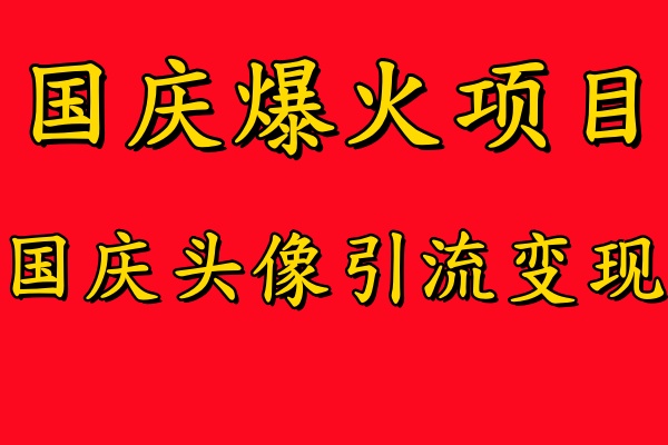 国庆爆火风口项目——国庆头像引流变现，零门槛高收益，小白也能起飞【揭秘】-观智斋电商课程站