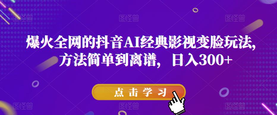 爆火全网的抖音AI经典影视变脸玩法，方法简单到离谱，日入300+【揭秘】-观智斋电商课程站
