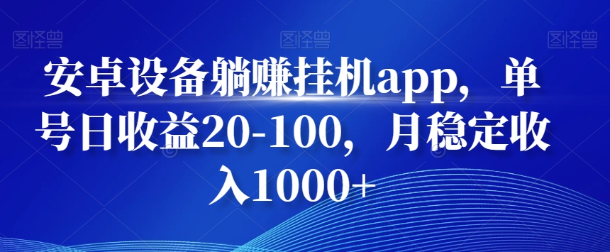 安卓设备躺赚挂JIapp，单号日收益20-100，月稳定收入1000+-观智斋电商课程站