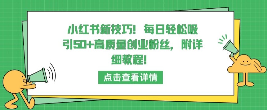 小红书新技巧，每日轻松吸引50+高质量创业粉丝，附详细教程【揭秘】-观智斋电商课程站