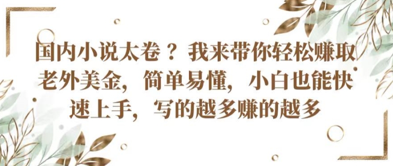 国内小说太卷 ?带你轻松赚取老外美金，简单易懂，小白也能快速上手，写的越多赚的越多【揭秘】-观智斋电商课程站