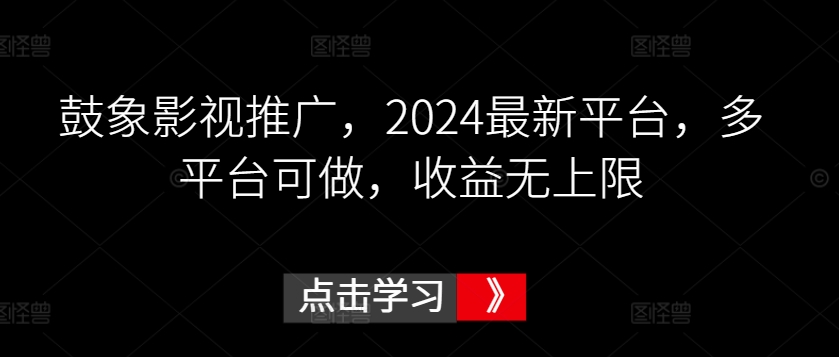 鼓象影视推广，2024最新平台，多平台可做，收益无上限【揭秘】-观智斋电商课程站
