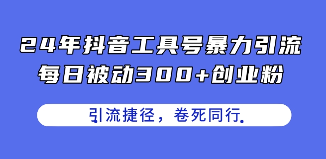 24年抖音工具号暴力引流，每日被动300+创业粉，创业粉捷径，卷死同行【揭秘】-观智斋电商课程站