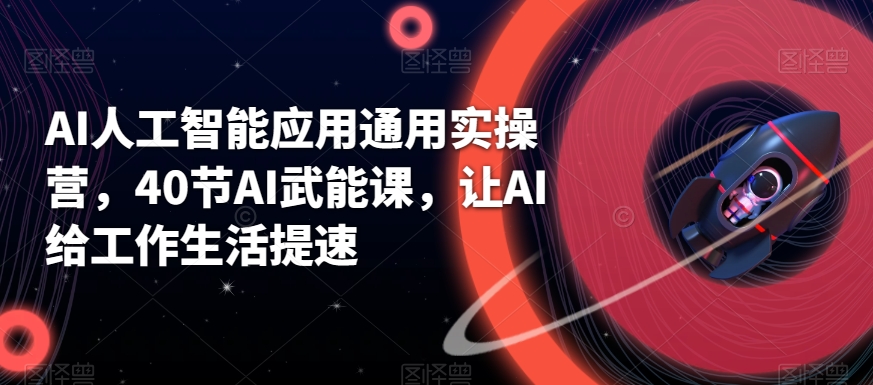 AI人工智能应用通用实操营，40节AI武能课，让AI给工作生活提速-观智斋电商课程站