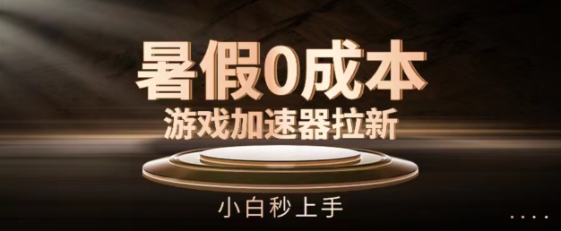 暑假0成本游戏加速器拉新，小白秒上手，无需投资【揭秘】-观智斋电商课程站