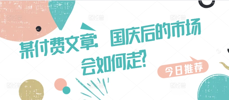 某付费文章：国庆后的市场会如何走?-观智斋电商课程站
