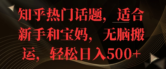 知乎热门话题，适合新手和宝妈，无脑搬运，轻松日入多张-观智斋电商课程站