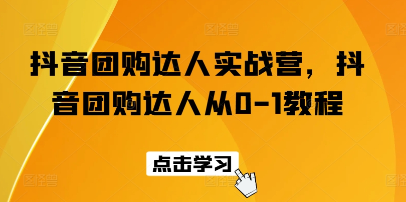 抖音团购达人实战营，抖音团购达人从0-1教程-观智斋电商课程站
