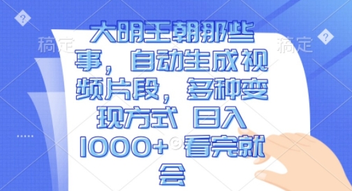 大明王朝那些事，自动生成视频片段，多种变现方式 日入1k 看完就会【揭秘】-观智斋电商课程站